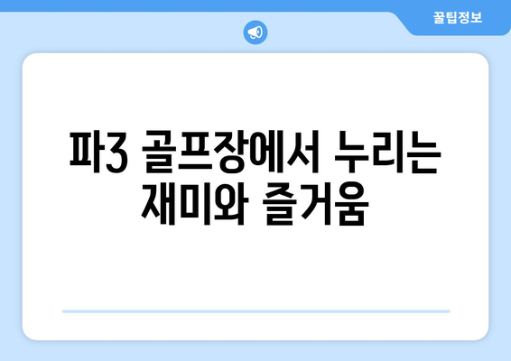 파3 골프장에서 누리는 재미와 즐거움