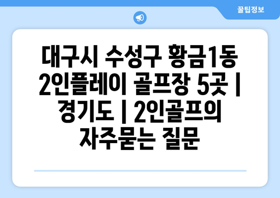 대구시 수성구 황금1동 2인플레이 골프장 5곳 | 경기도 | 2인골프