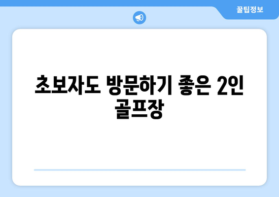 초보자도 방문하기 좋은 2인 골프장