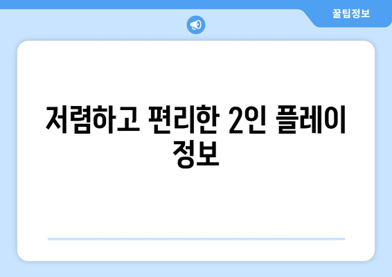 저렴하고 편리한 2인 플레이 정보