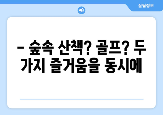 - 숲속 산책? 골프? 두 가지 즐거움을 동시에