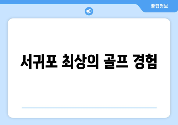 서귀포 최상의 골프 경험