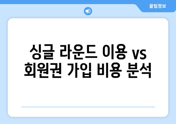 싱글 라운드 이용 vs 회원권 가입 비용 분석