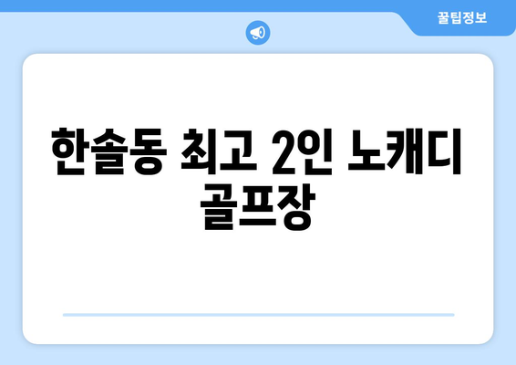 한솔동 최고 2인 노캐디 골프장