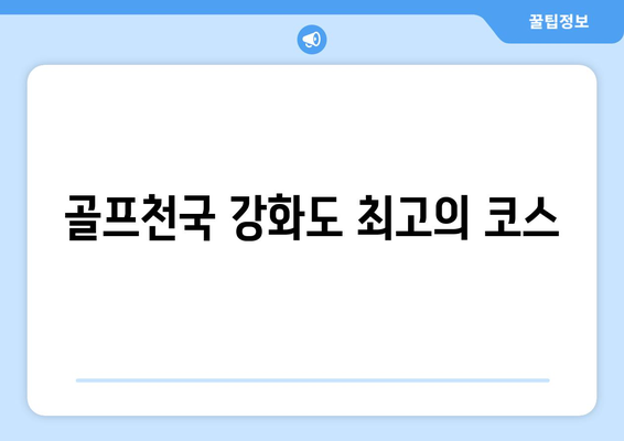 골프천국 강화도 최고의 코스