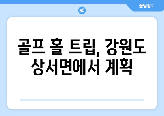 골프 홀 트립, 강원도 상서면에서 계획