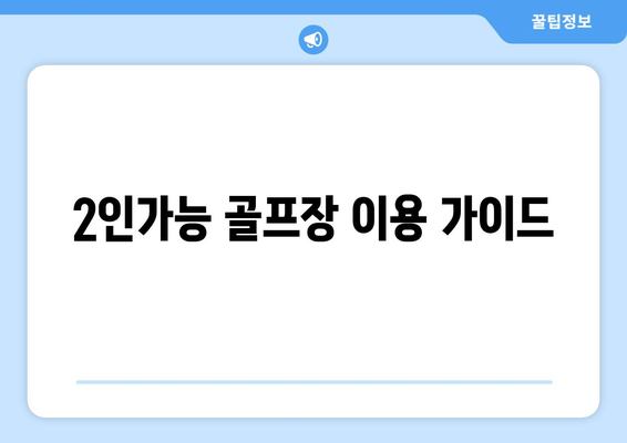 2인가능 골프장 이용 가이드