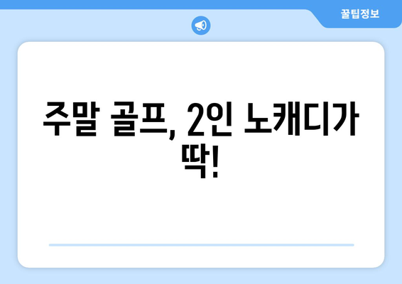 주말 골프, 2인 노캐디가 딱!