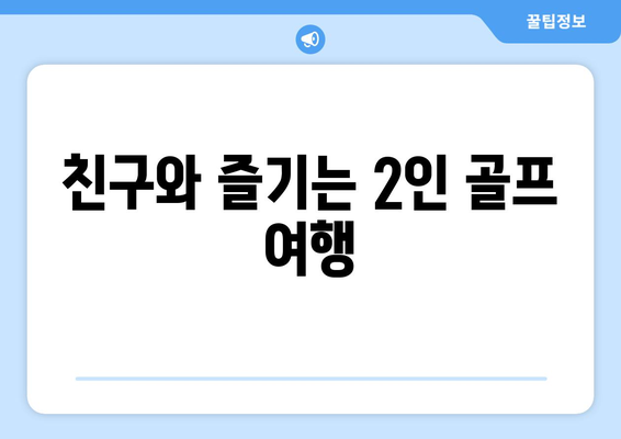 친구와 즐기는 2인 골프 여행