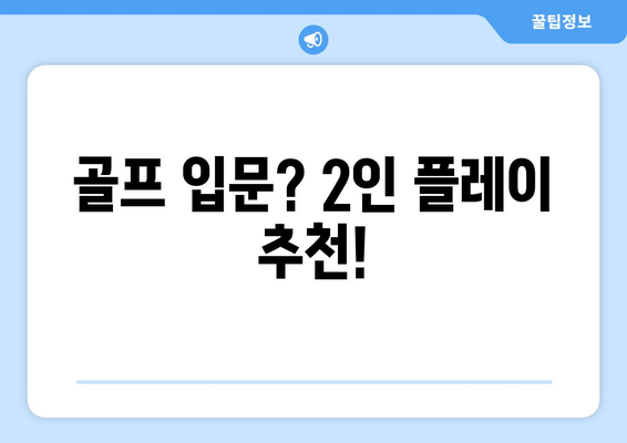 골프 입문? 2인 플레이 추천!