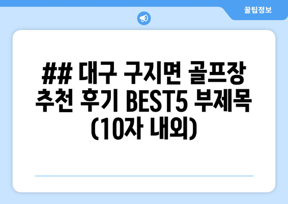 ## 대구 구지면 골프장 추천 후기 BEST5 부제목 (10자 내외)