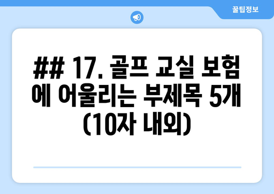 ## 17. 골프 교실 보험 에 어울리는 부제목 5개 (10자 내외)