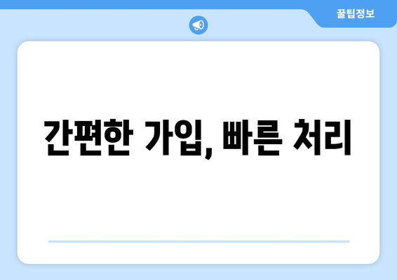 간편한 가입, 빠른 처리