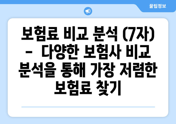 보험료 비교 분석 (7자) -  다양한 보험사 비교 분석을 통해 가장 저렴한 보험료 찾기