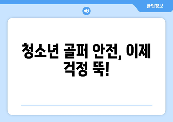 청소년 골퍼 안전, 이제 걱정 뚝!