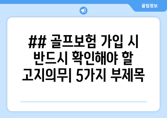 ## 골프보험 가입 시 반드시 확인해야 할 고지의무| 5가지 부제목