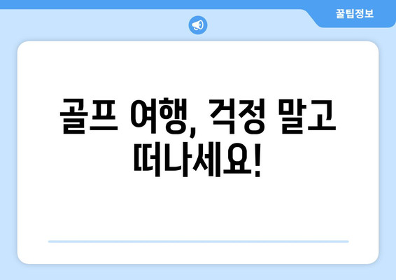 골프 여행, 걱정 말고 떠나세요!