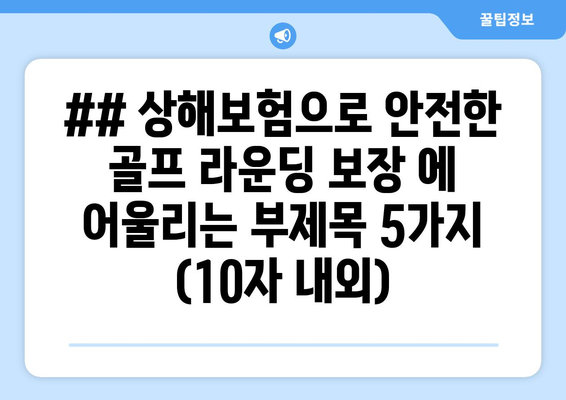 ## 상해보험으로 안전한 골프 라운딩 보장 에 어울리는 부제목 5가지 (10자 내외)