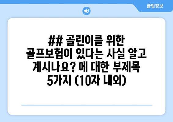 ## 골린이를 위한 골프보험이 있다는 사실 알고 계시나요? 에 대한 부제목 5가지 (10자 내외)