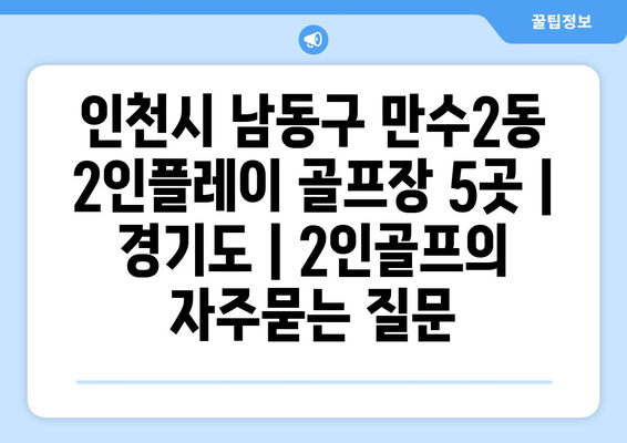 인천시 남동구 만수2동 2인플레이 골프장 5곳 | 경기도 | 2인골프