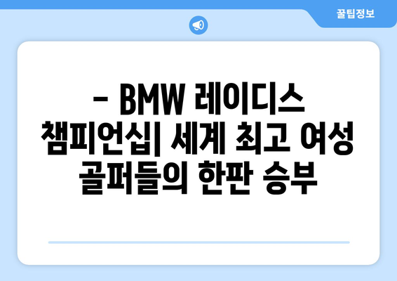 BMW 레이디스 챔피언십| 세계 최고 여성 골퍼들의 열전 | 대회 정보, 선수 명단, 하이라이트