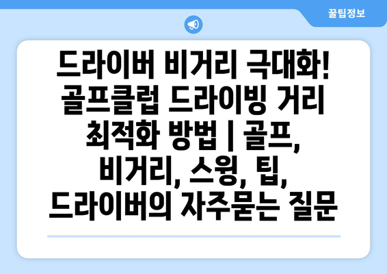 드라이버 비거리 극대화! 골프클럽 드라이빙 거리 최적화 방법 | 골프, 비거리, 스윙, 팁, 드라이버