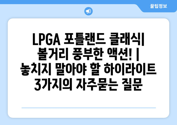 LPGA 포틀랜드 클래식| 볼거리 풍부한 액션! | 놓치지 말아야 할 하이라이트 3가지