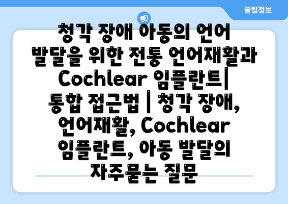 청각 장애 아동의 언어 발달을 위한 전통 언어재활과 Cochlear 임플란트| 통합 접근법 | 청각 장애, 언어재활, Cochlear 임플란트, 아동 발달