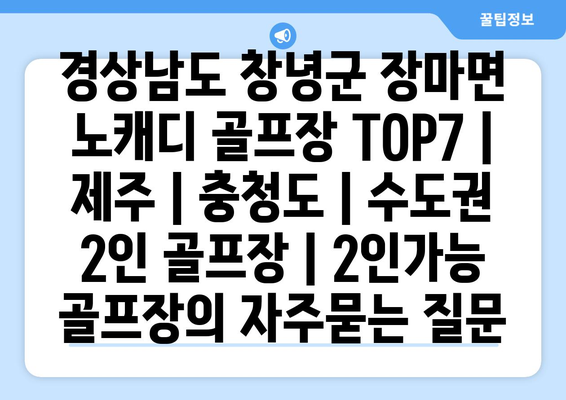 경상남도 창녕군 장마면 노캐디 골프장 TOP7 | 제주 | 충청도 | 수도권 2인 골프장 | 2인가능 골프장