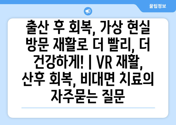 출산 후 회복, 가상 현실 방문 재활로 더 빨리, 더 건강하게! | VR 재활, 산후 회복, 비대면 치료