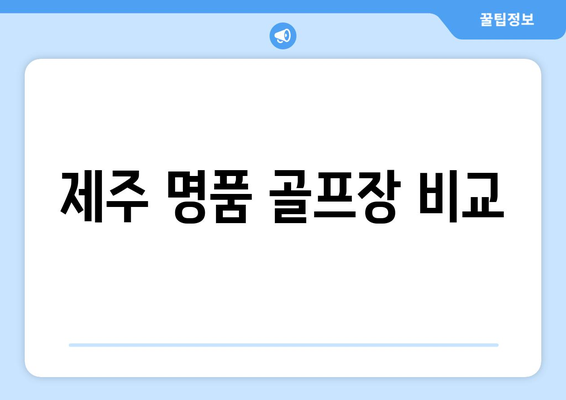 제주 명품 골프장 비교