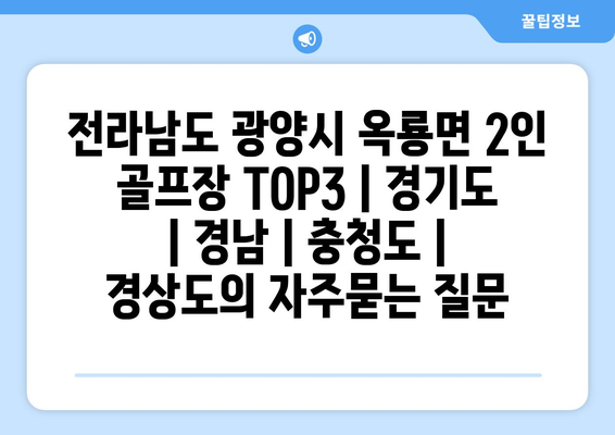 전라남도 광양시 옥룡면 2인 골프장 TOP3 | 경기도 | 경남 | 충청도 | 경상도