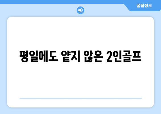 평일에도 얕지 않은 2인골프