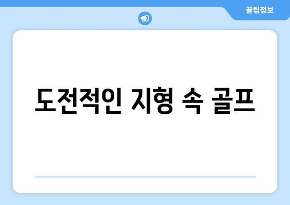 도전적인 지형 속 골프