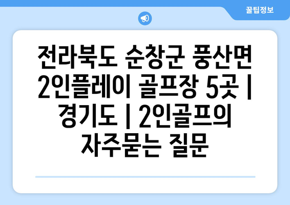 전라북도 순창군 풍산면 2인플레이 골프장 5곳 | 경기도 | 2인골프