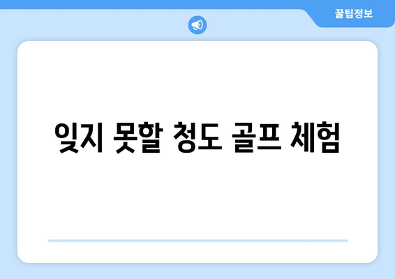 잊지 못할 청도 골프 체험