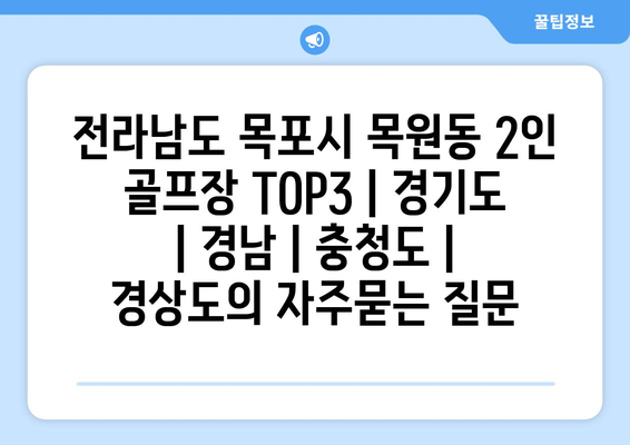 전라남도 목포시 목원동 2인 골프장 TOP3 | 경기도 | 경남 | 충청도 | 경상도