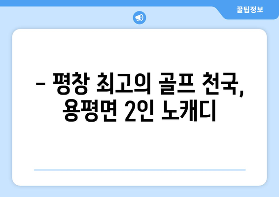 - 평창 최고의 골프 천국, 용평면 2인 노캐디