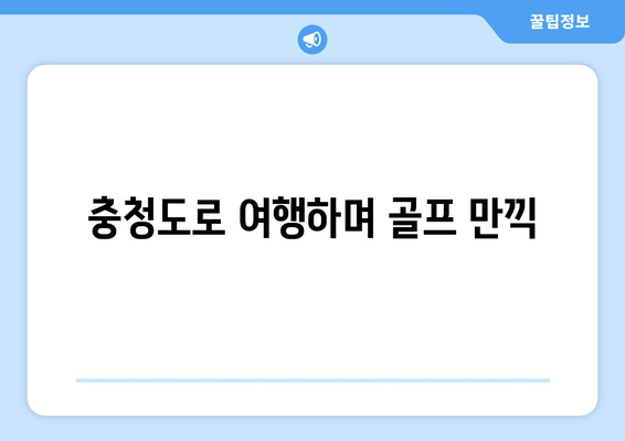 충청도로 여행하며 골프 만끽