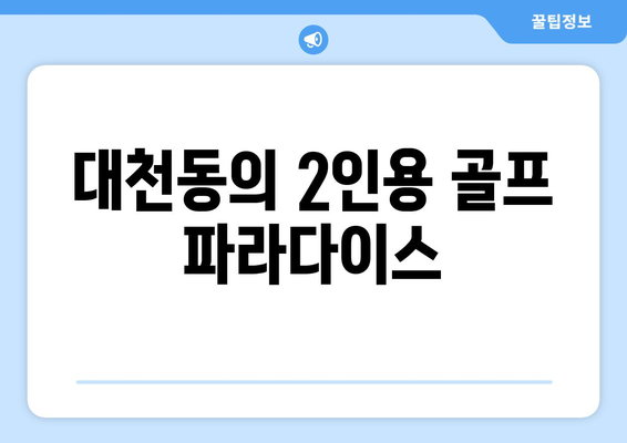 대천동의 2인용 골프 파라다이스