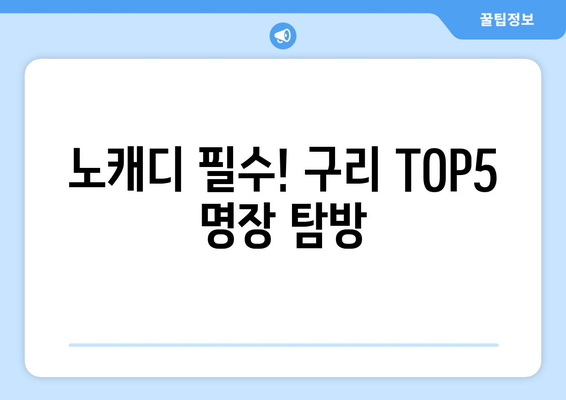 노캐디 필수! 구리 TOP5 명장 탐방