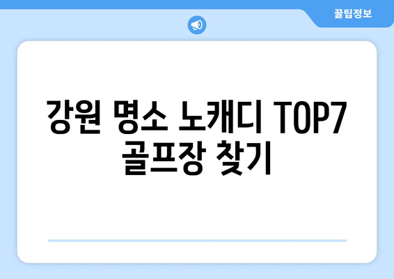 강원 명소 노캐디 TOP7 골프장 찾기