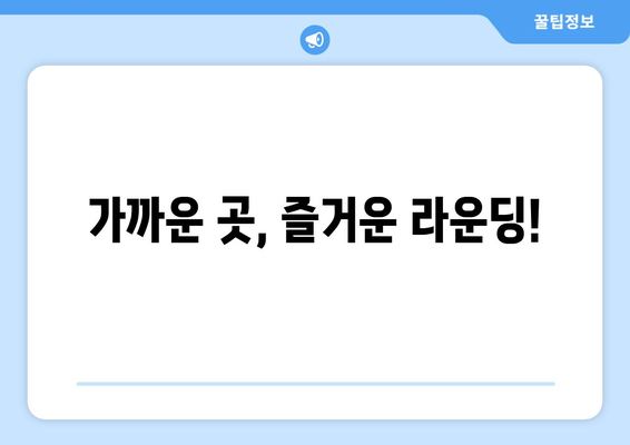 가까운 곳, 즐거운 라운딩!