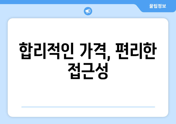 합리적인 가격, 편리한 접근성