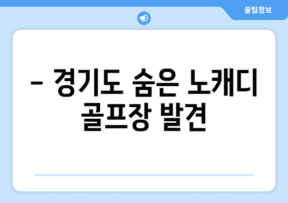 - 경기도 숨은 노캐디 골프장 발견