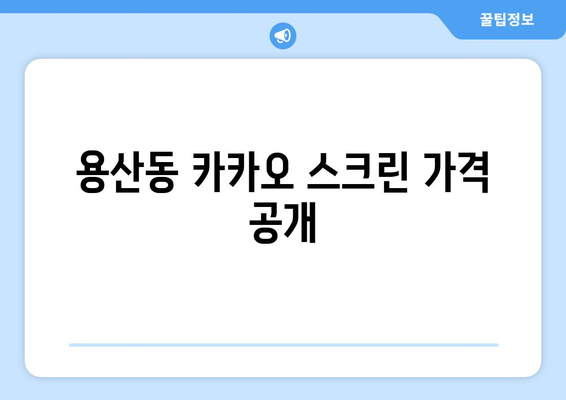 용산동 카카오 스크린 가격 공개