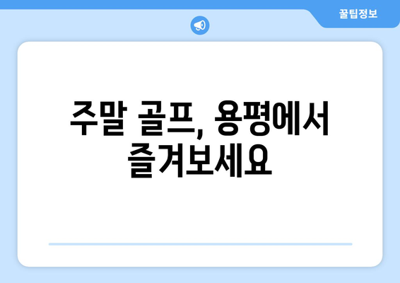 주말 골프, 용평에서 즐겨보세요