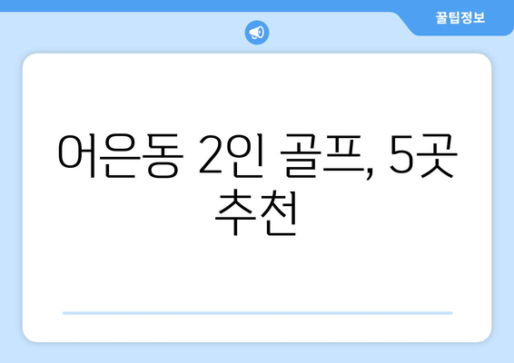 어은동 2인 골프, 5곳 추천