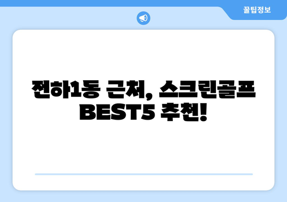 전하1동 근처, 스크린골프 BEST5 추천!