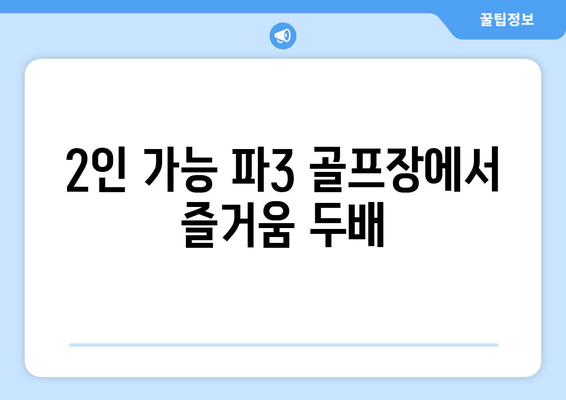 2인 가능 파3 골프장에서 즐거움 두배